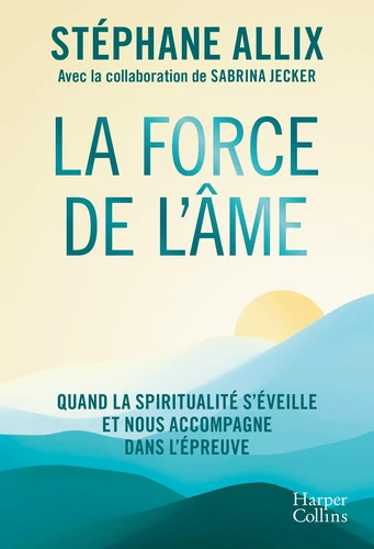 La force de l'âme. Quand la spiritualité s'éveille et nous accompagne dans l'épreuve